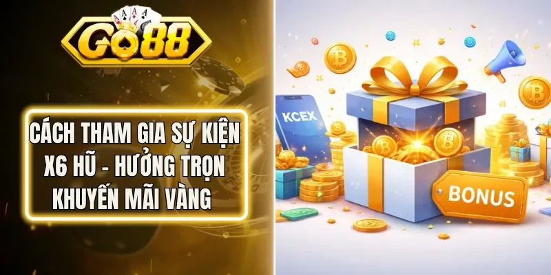 Cách Tham Gia Sự Kiện X6 Hũ - Hưởng Trọn Khuyến Mãi Vàng