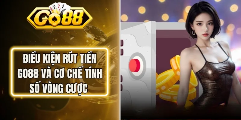 Điều Kiện Rút Tiền Go88 Và Cơ Chế Tính Số Vòng Cược