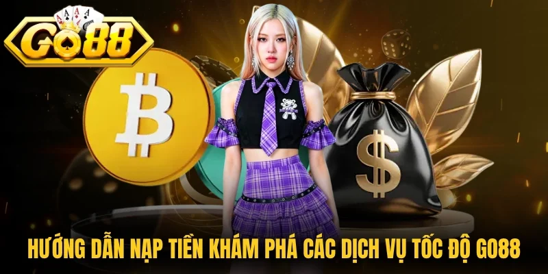 Hướng dẫn nạp tiền khám phá các dịch vụ tốc độ tại Go88