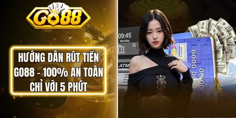 Hướng Dẫn Rút Tiền Go88 - 100% An Toàn Chỉ Với 5 Phút