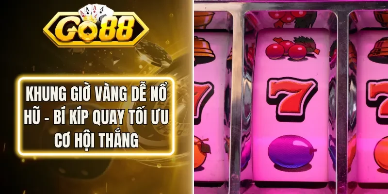 Khung Giờ Vàng Dễ Nổ Hũ - Bí Kíp Quay Tối Ưu Cơ Hội Thắng