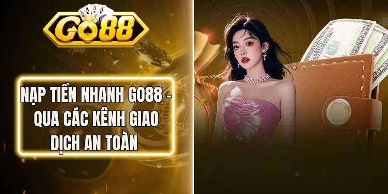 Nạp Tiền Nhanh Go88 - Qua Các Kênh Giao Dịch An Toàn