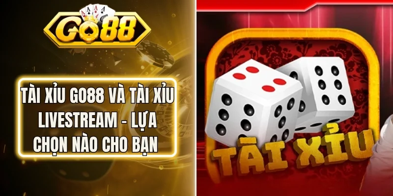 Tài Xỉu Go88 Và Tài Xỉu Livestream - Lựa Chọn Nào Cho Bạn